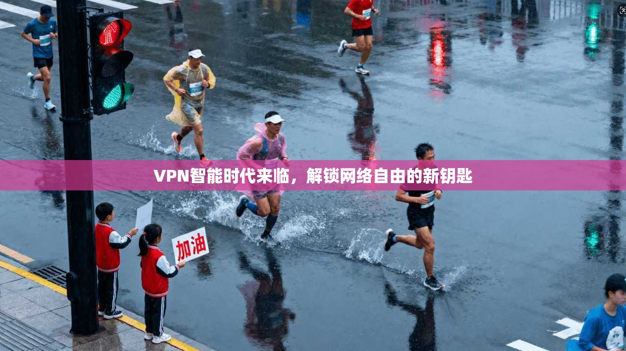 VPN智能时代来临，解锁网络自由的新钥匙