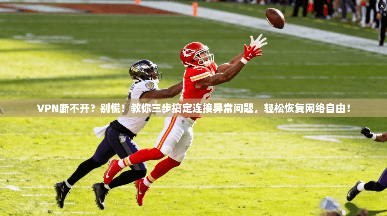 VPN断不开？别慌！教你三步搞定连接异常问题，轻松恢复网络自由！