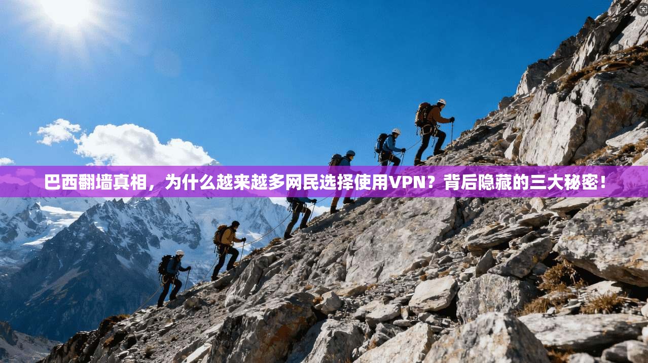 巴西翻墙真相，为什么越来越多网民选择使用VPN？背后隐藏的三大秘密！