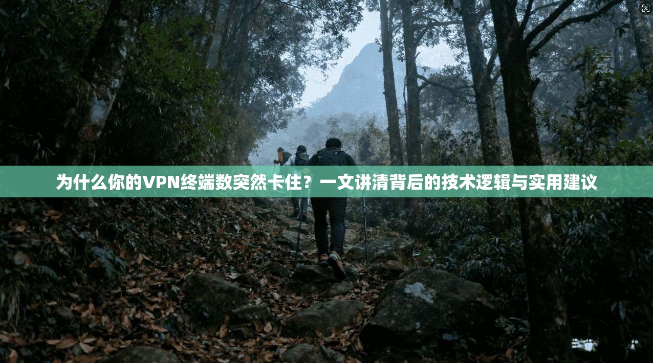 为什么你的VPN终端数突然卡住？一文讲清背后的技术逻辑与实用建议