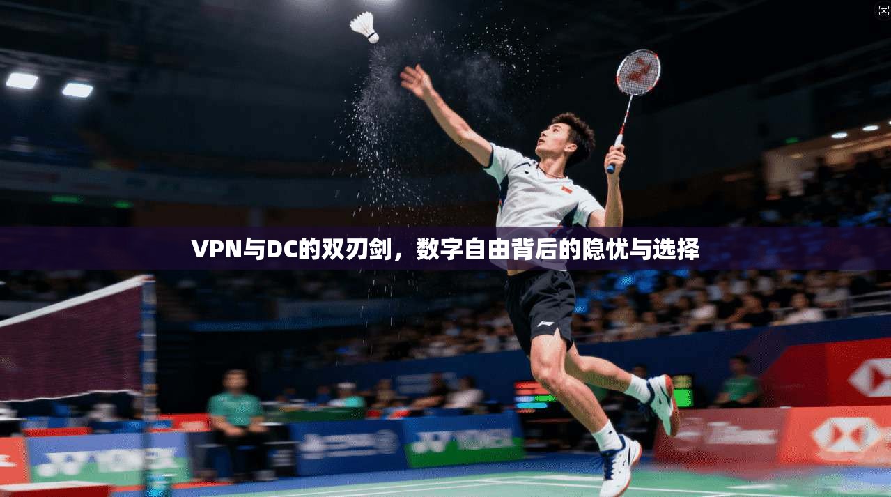 VPN与DC的双刃剑，数字自由背后的隐忧与选择