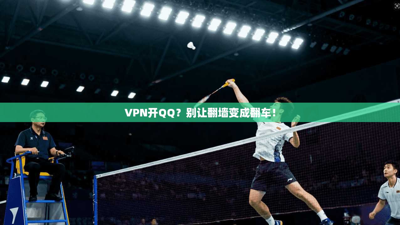 VPN开QQ？别让翻墙变成翻车！