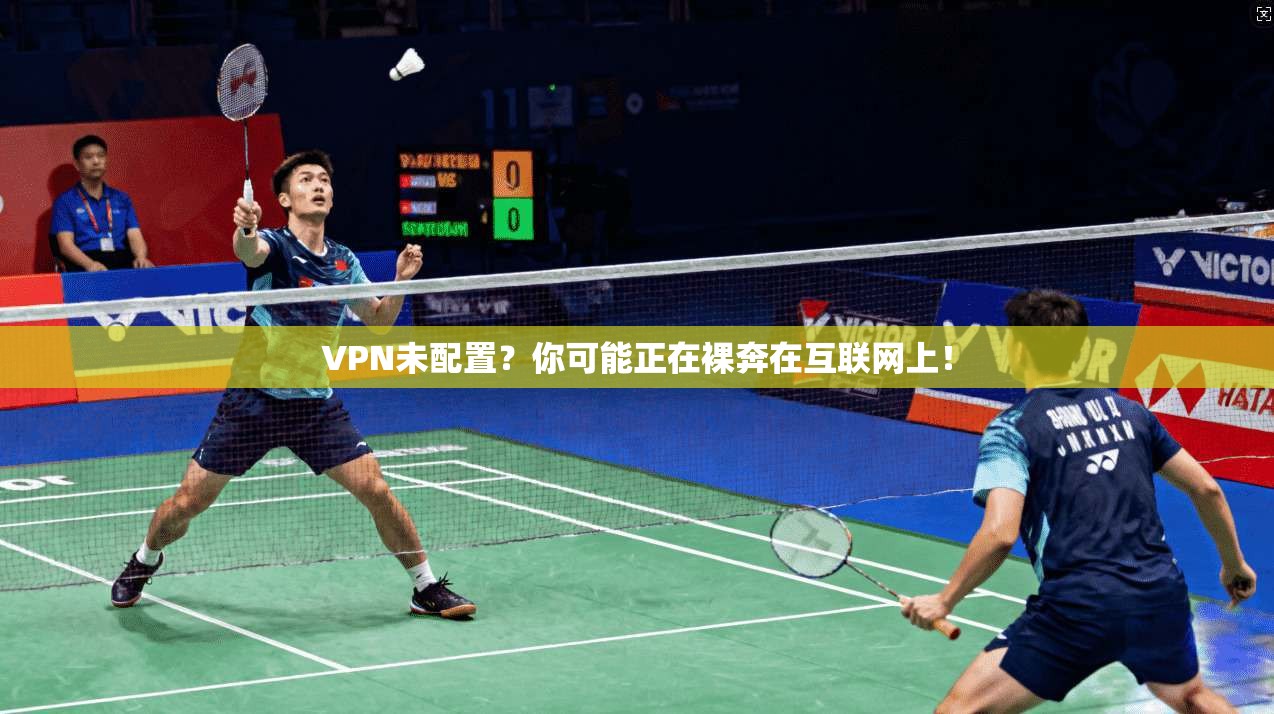 VPN未配置？你可能正在裸奔在互联网上！