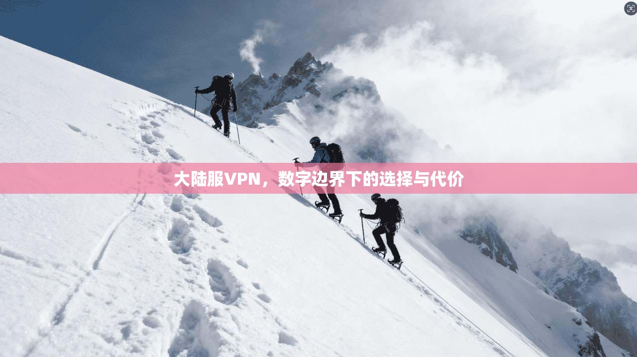 大陆服VPN,数字边界下的选择与代价