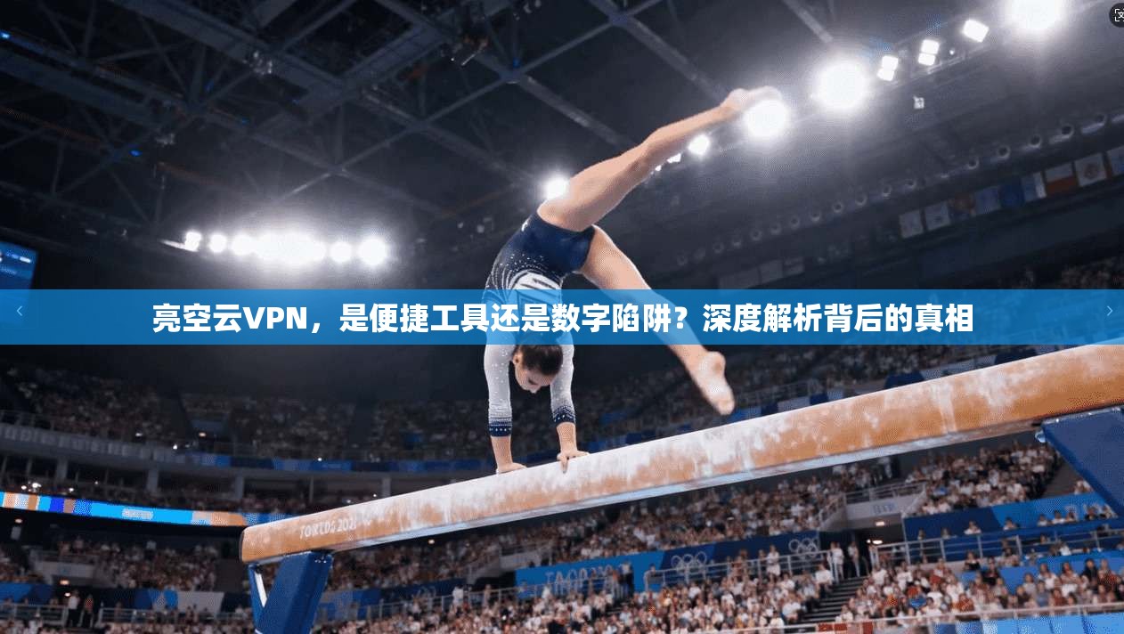 亮空云VPN，是便捷工具还是数字陷阱？深度解析背后的真相