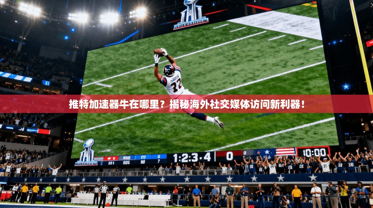 推特加速器牛在哪里？揭秘海外社交媒体访问新利器！