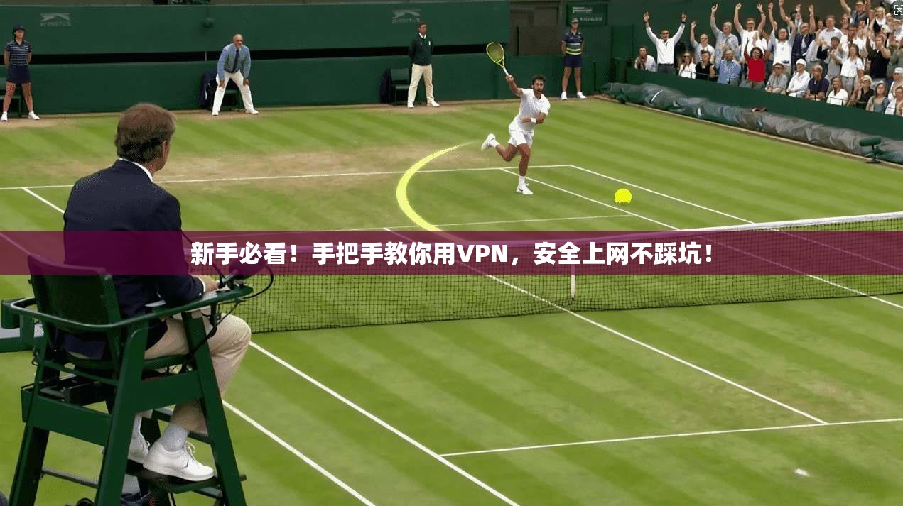 新手必看！手把手教你用VPN，安全上网不踩坑！