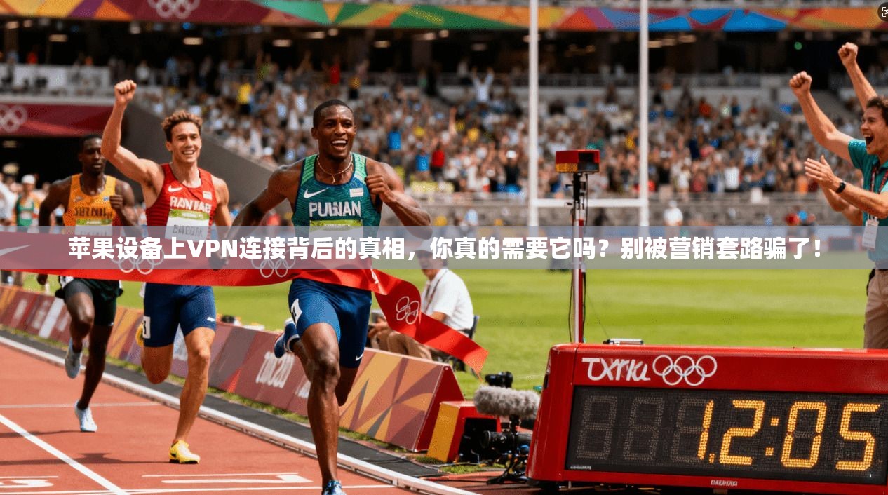 苹果设备上VPN连接背后的真相,你真的需要它吗?别被营销套路骗了!
