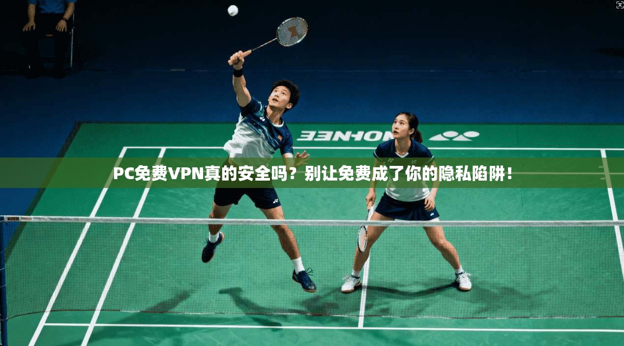 PC免费VPN真的安全吗？别让免费成了你的隐私陷阱！