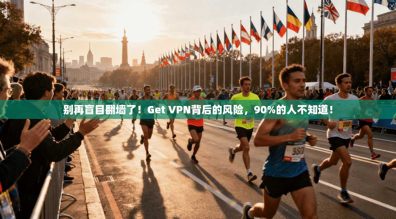 别再盲目翻墙了！Get VPN背后的风险，90%的人不知道！