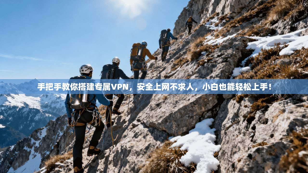 手把手教你搭建专属VPN，安全上网不求人，小白也能轻松上手！