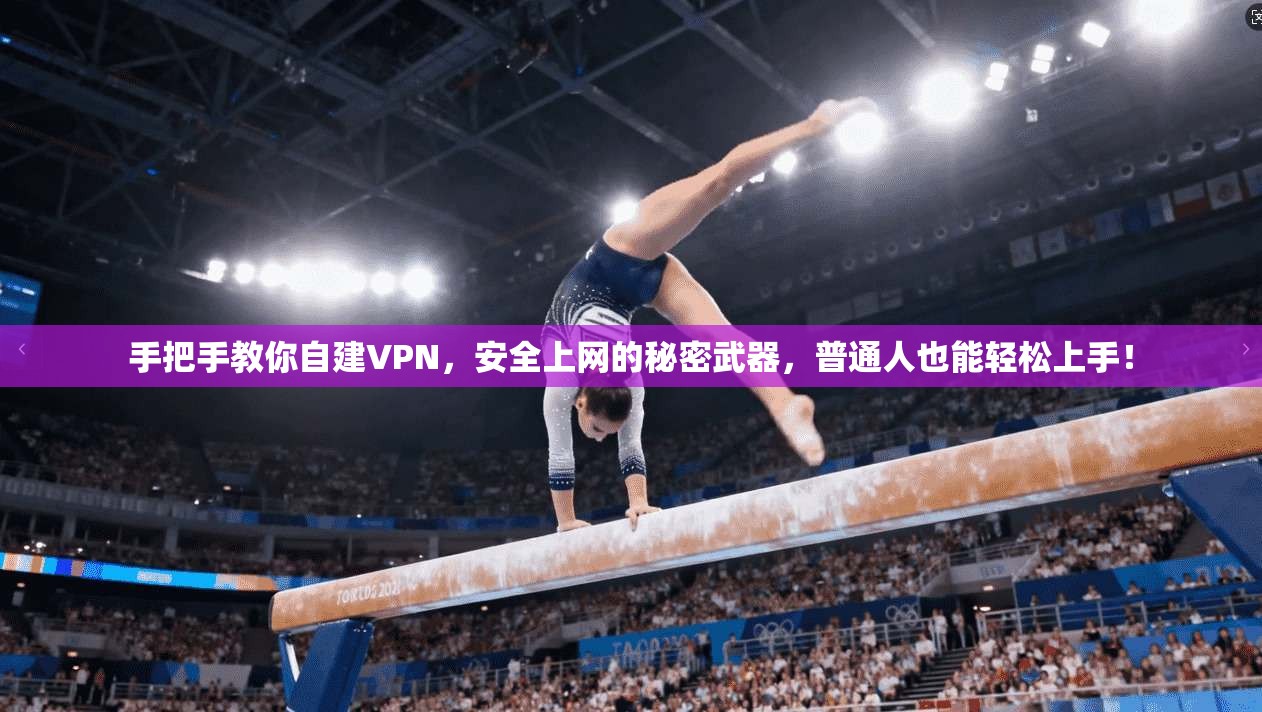 手把手教你自建VPN,安全上网的秘密武器,普通人也能轻松上手!