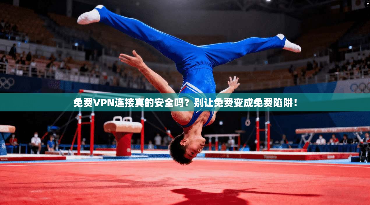 免费VPN连接真的安全吗？别让免费变成免费陷阱！