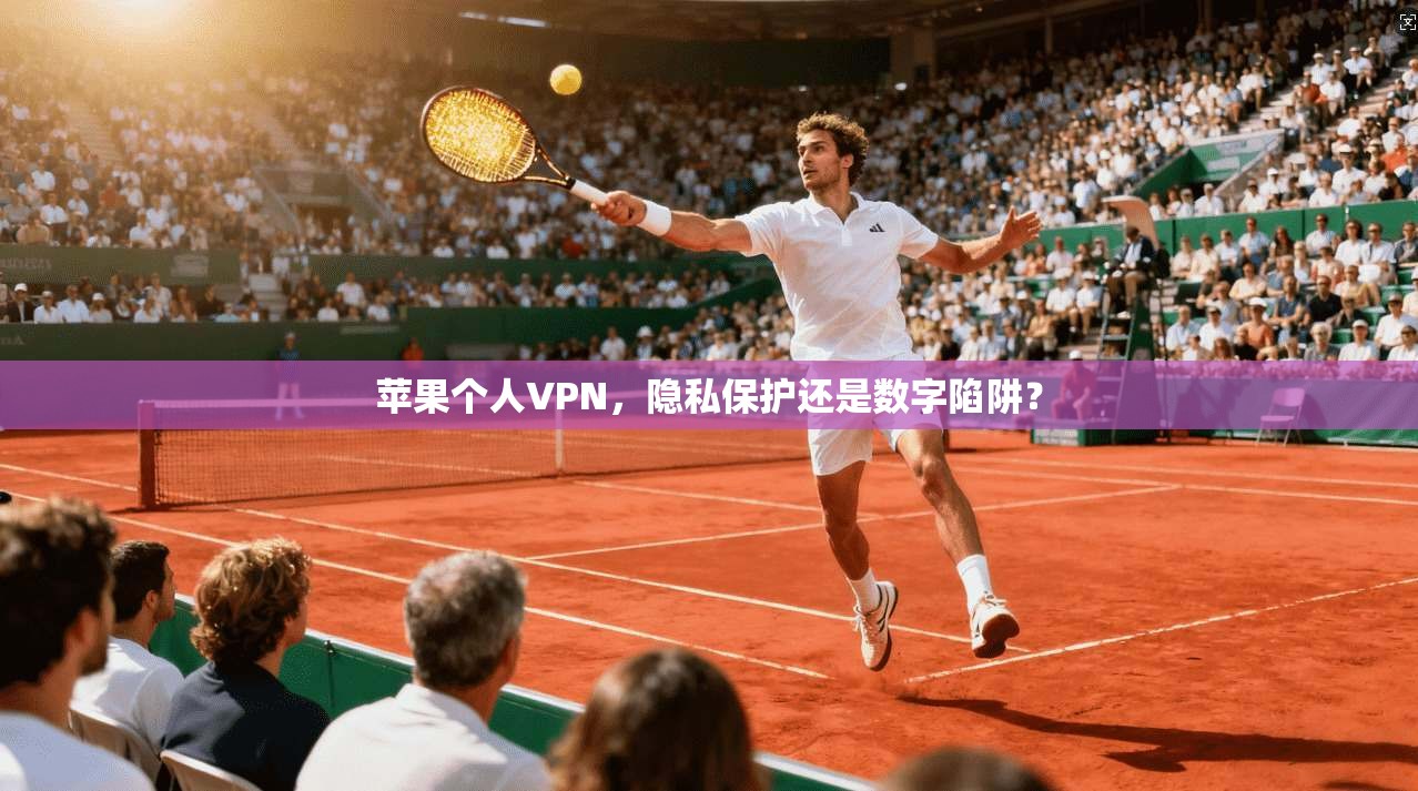 苹果个人VPN，隐私保护还是数字陷阱？