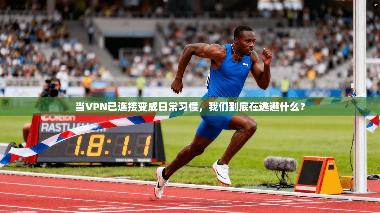 当VPN已连接变成日常习惯，我们到底在逃避什么？