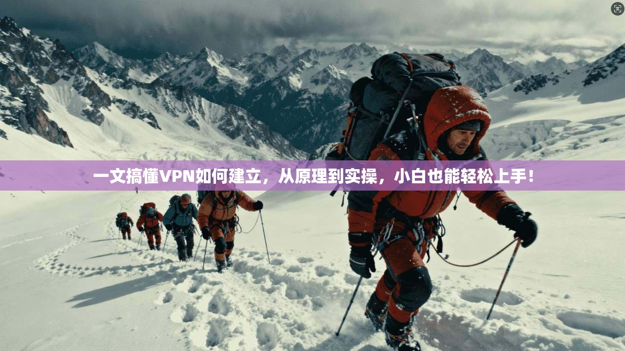 一文搞懂VPN如何建立，从原理到实操，小白也能轻松上手！