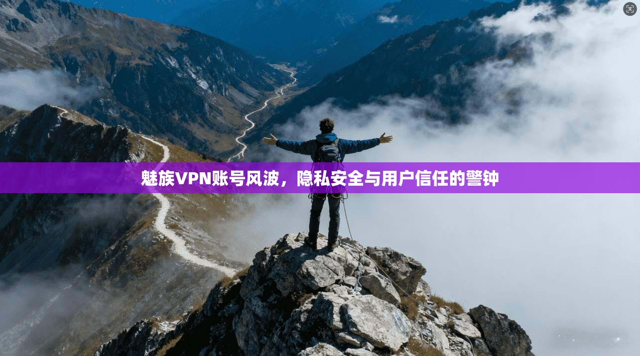 魅族VPN账号风波，隐私安全与用户信任的警钟