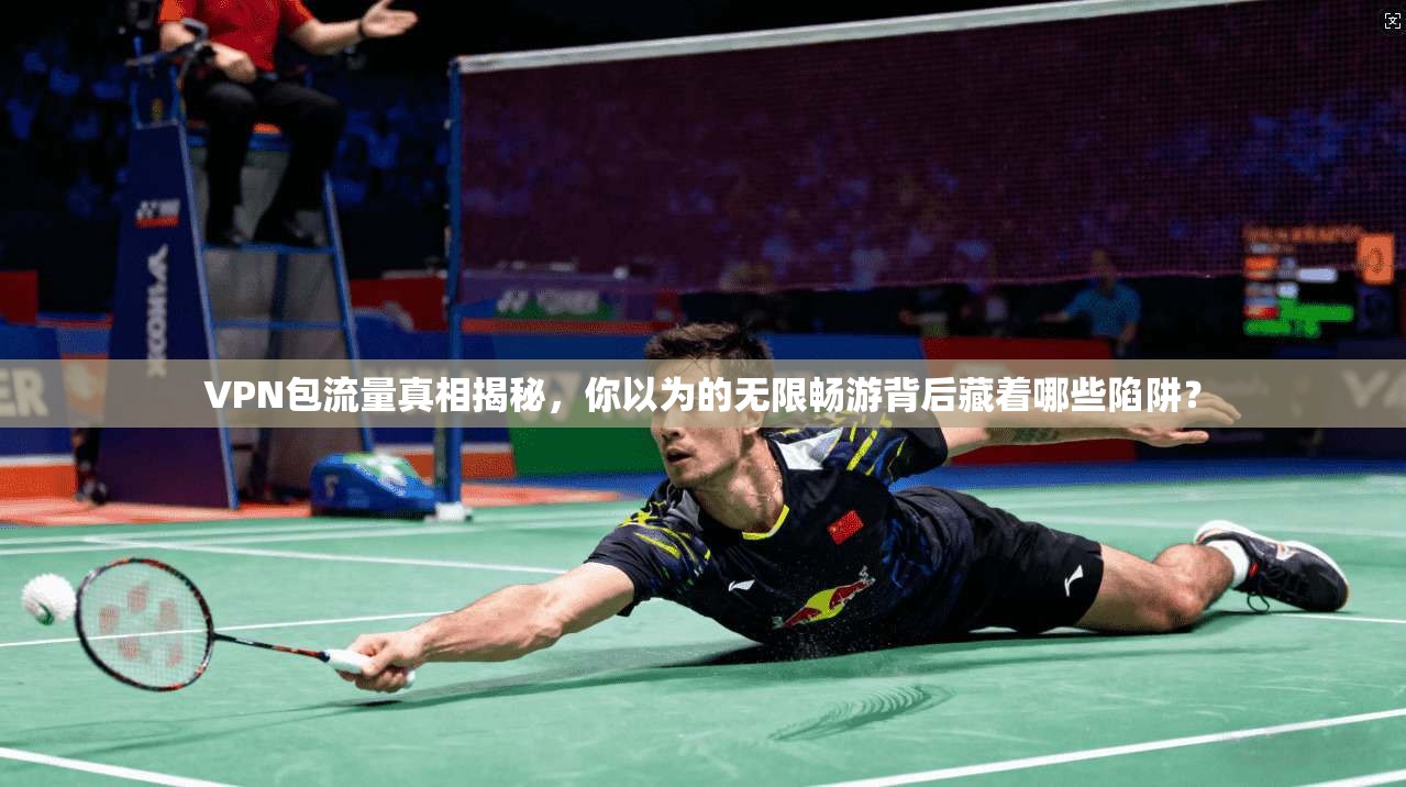VPN包流量真相揭秘，你以为的无限畅游背后藏着哪些陷阱？