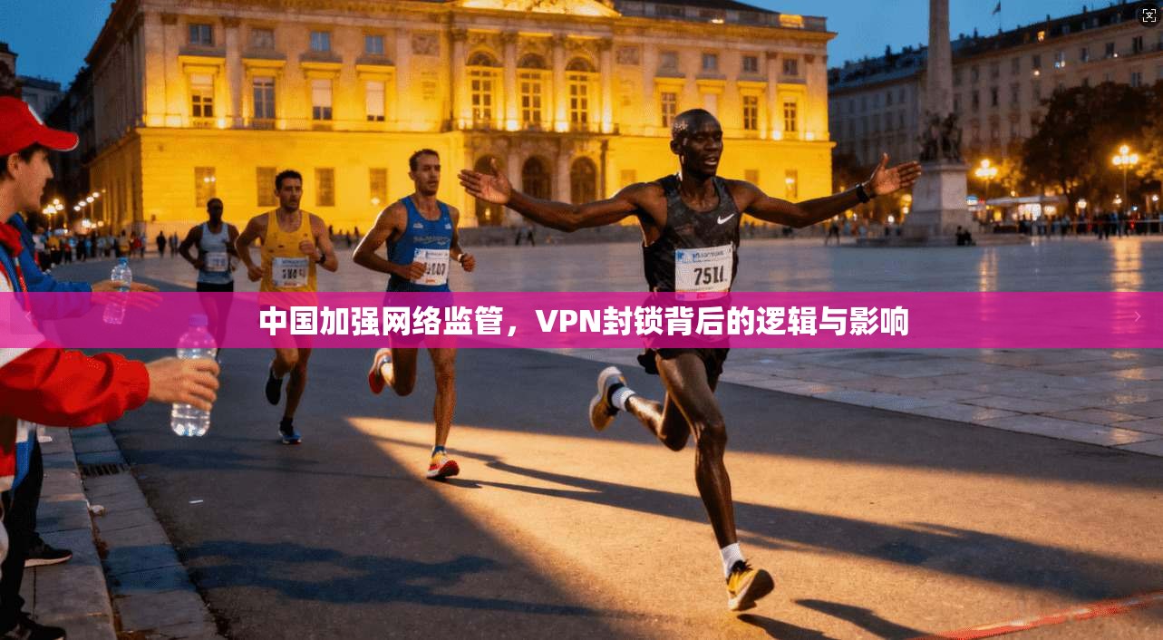 中国加强网络监管，VPN封锁背后的逻辑与影响