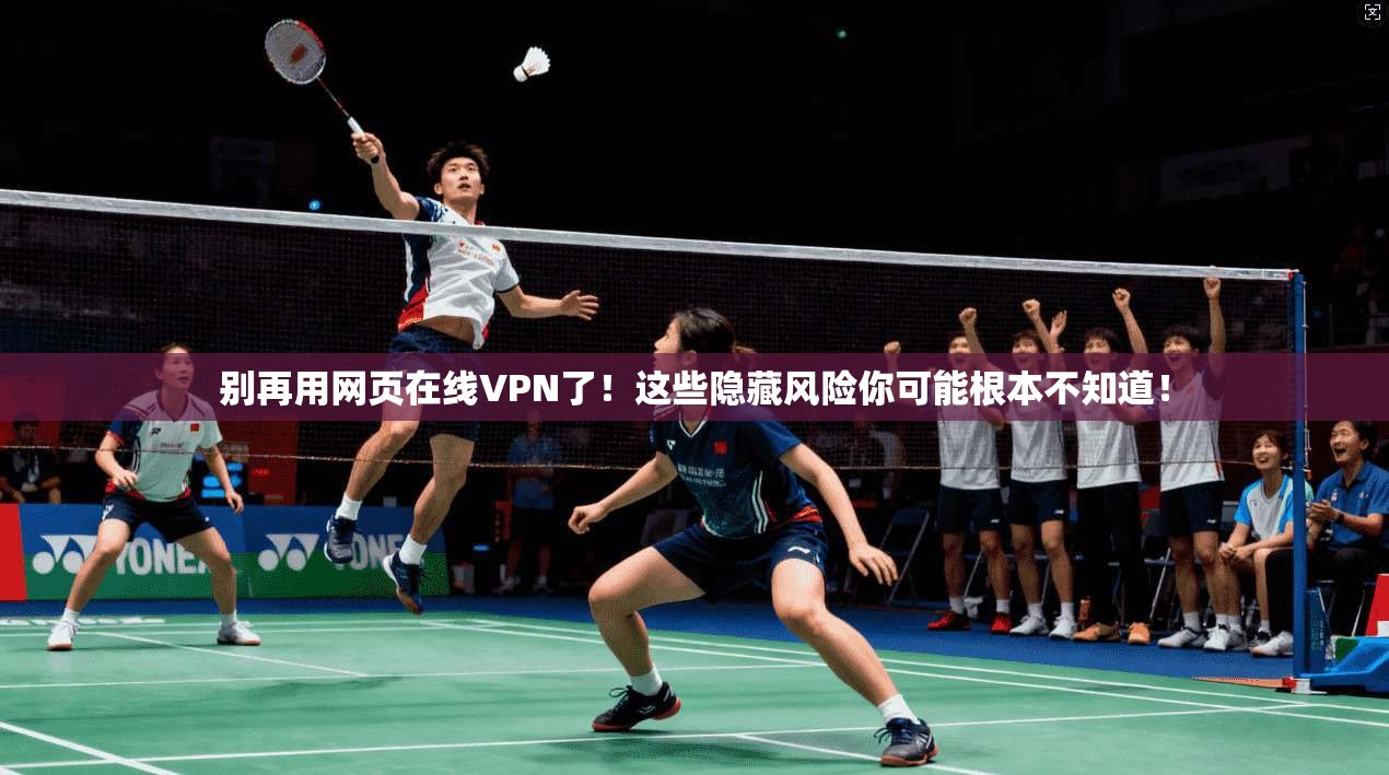 别再用网页在线VPN了！这些隐藏风险你可能根本不知道！