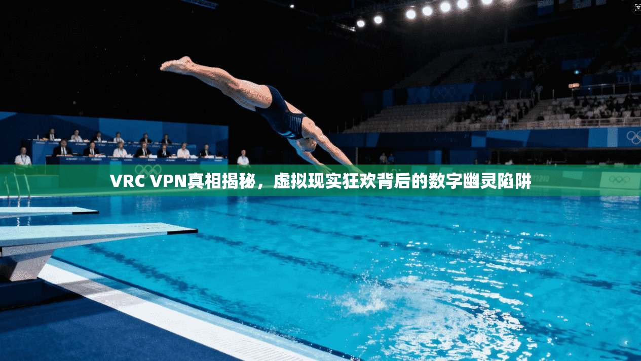 VRC VPN真相揭秘，虚拟现实狂欢背后的数字幽灵陷阱