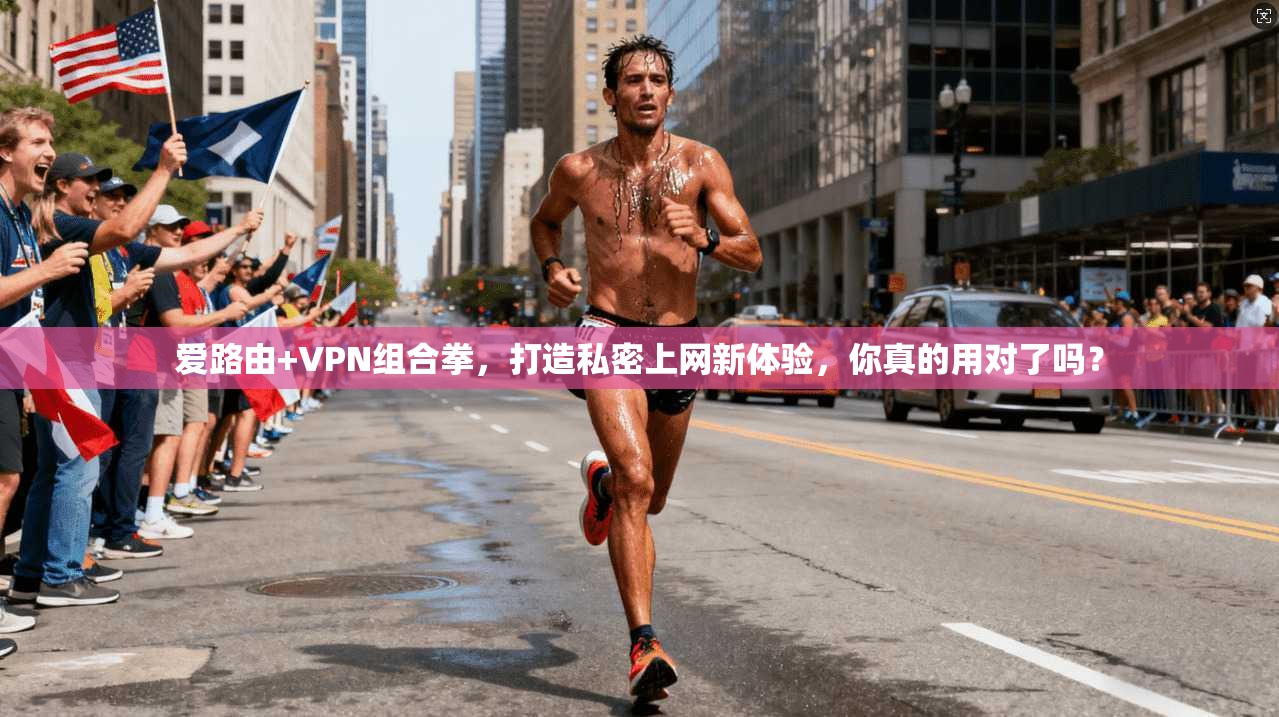 爱路由+VPN组合拳，打造私密上网新体验，你真的用对了吗？