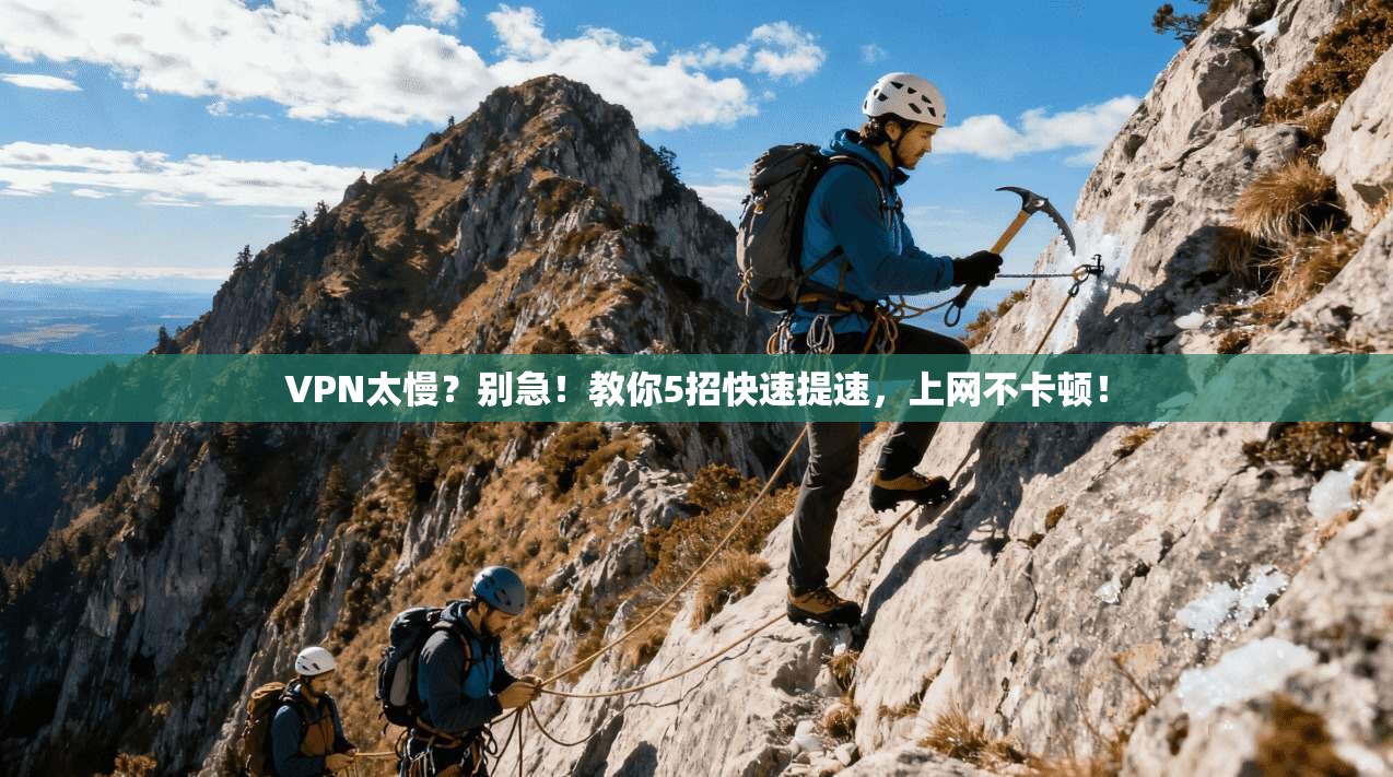 VPN太慢？别急！教你5招快速提速，上网不卡顿！
