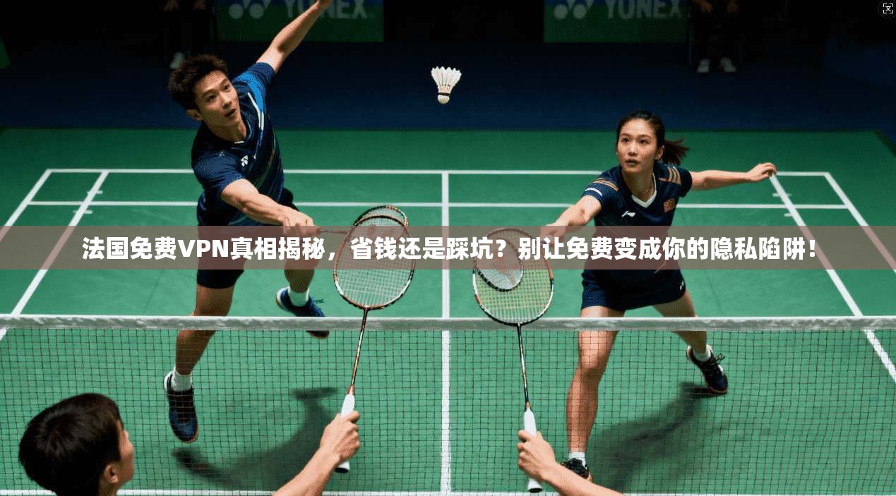 法国免费VPN真相揭秘,省钱还是踩坑?别让免费变成你的隐私陷阱! 法国免费VPN真相揭秘,省钱还是踩坑?别让免费变成你的隐私陷阱!