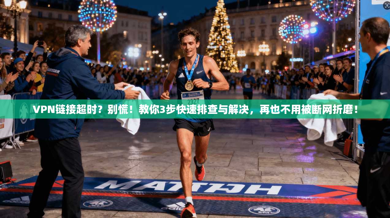 VPN链接超时？别慌！教你3步快速排查与解决，再也不用被断网折磨！