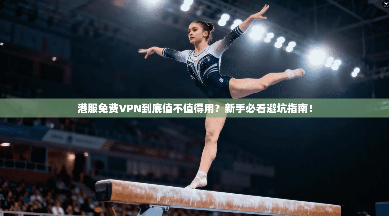 港服免费VPN到底值不值得用？新手必看避坑指南！