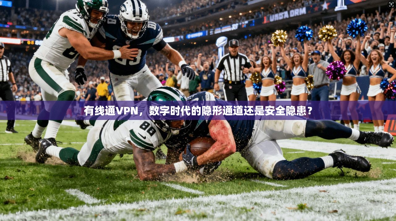 有线通VPN，数字时代的隐形通道还是安全隐患？