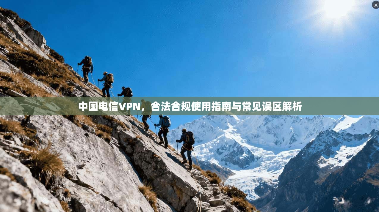 中国电信VPN，合法合规使用指南与常见误区解析
