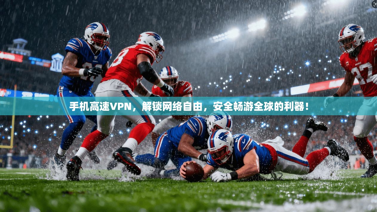 手机高速VPN，解锁网络自由，安全畅游全球的利器！