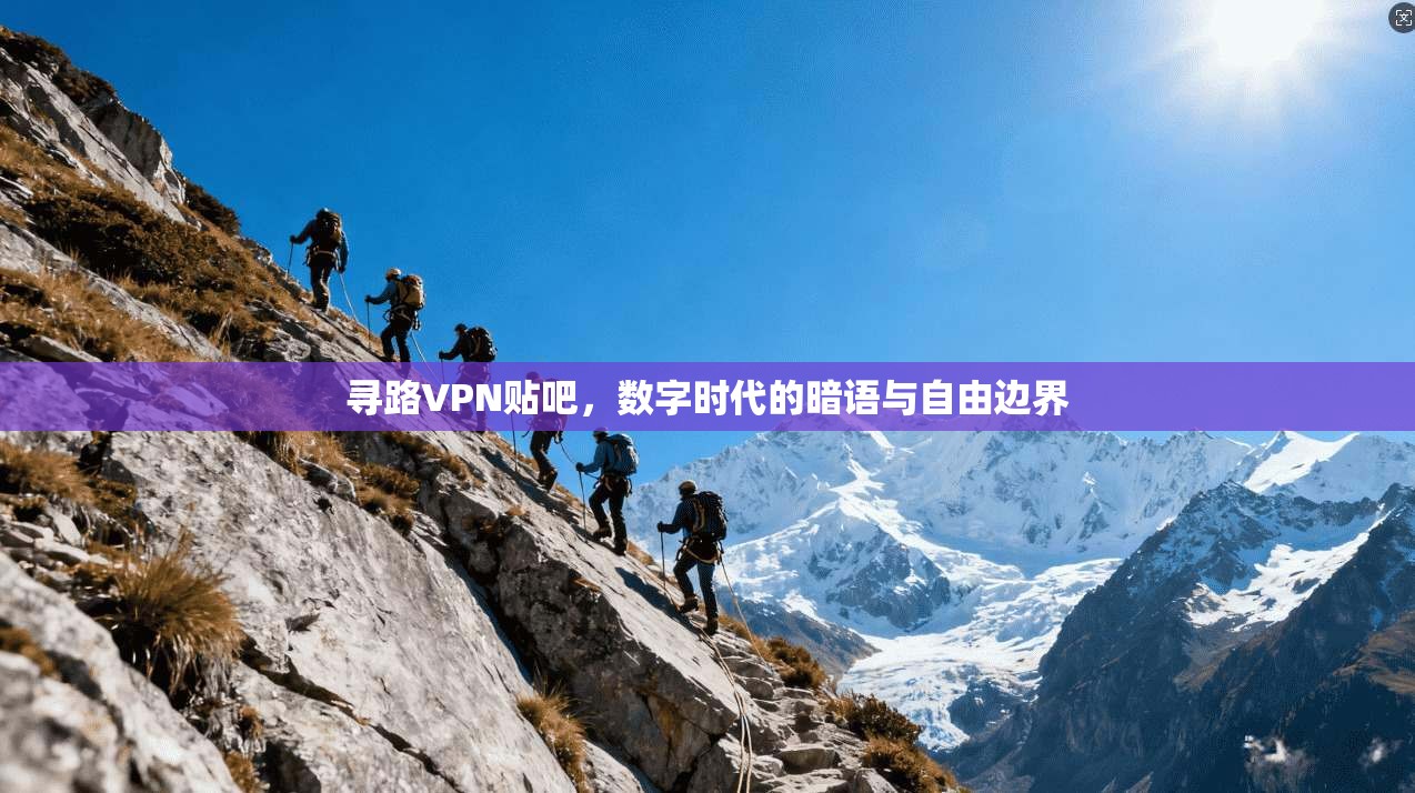 寻路VPN贴吧，数字时代的暗语与自由边界