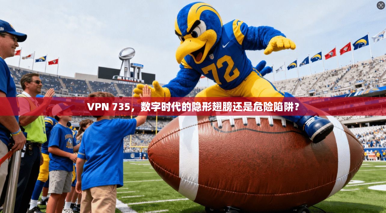 VPN 735，数字时代的隐形翅膀还是危险陷阱？