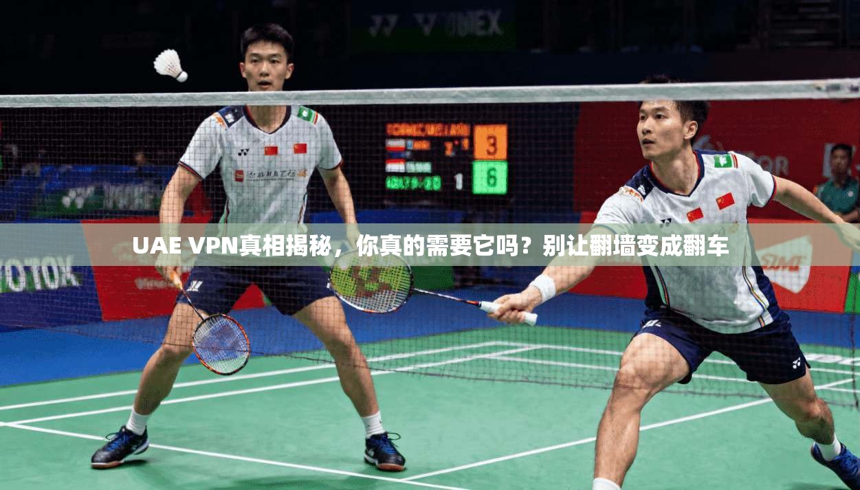 UAE VPN真相揭秘，你真的需要它吗？别让翻墙变成翻车