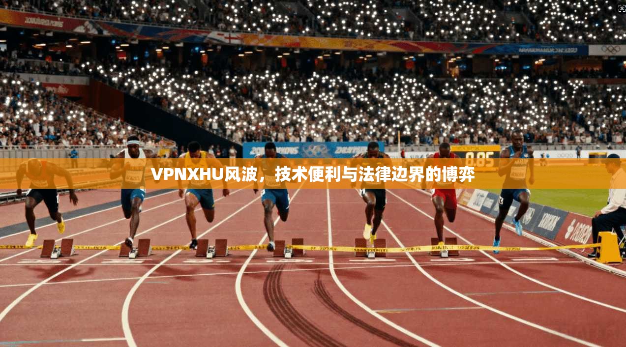 VPNXHU风波，技术便利与法律边界的博弈