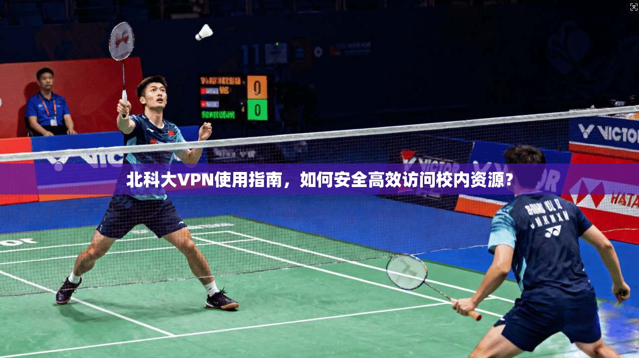 北科大VPN使用指南，如何安全高效访问校内资源？