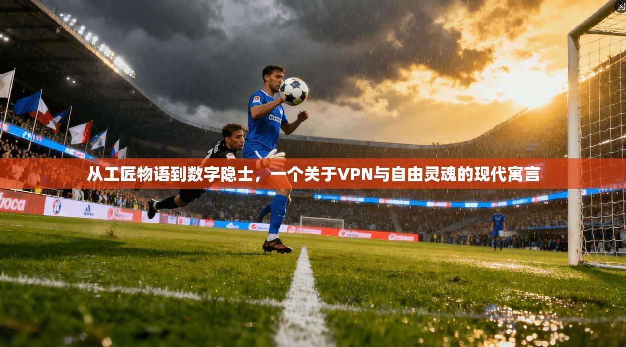 从工匠物语到数字隐士，一个关于VPN与自由灵魂的现代寓言