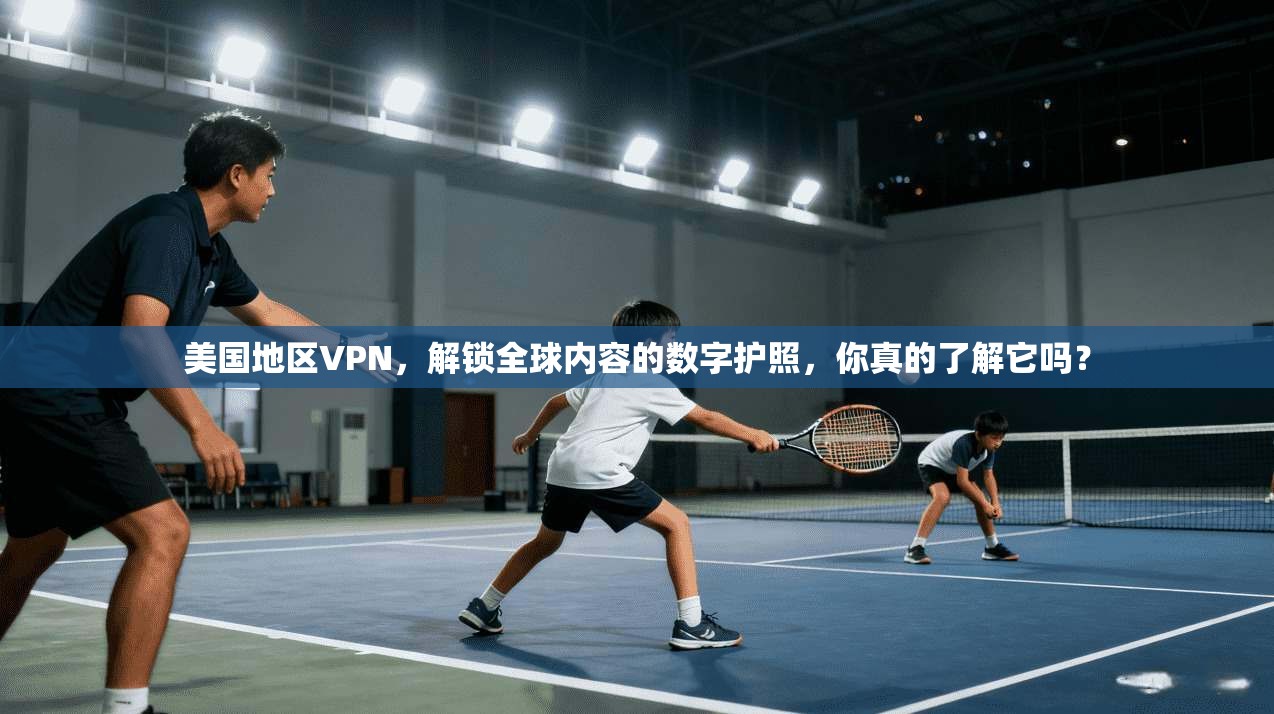 美国地区VPN，解锁全球内容的数字护照，你真的了解它吗？