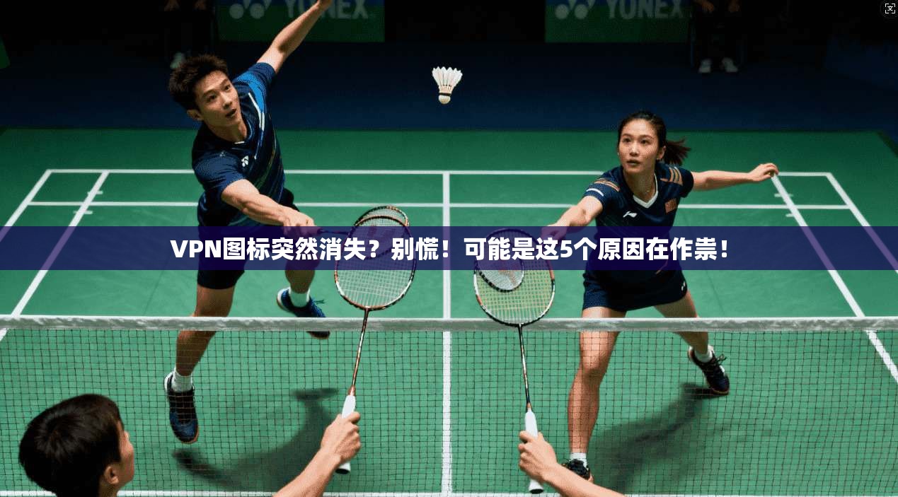 VPN图标突然消失?别慌!可能是这5个原因在作祟!