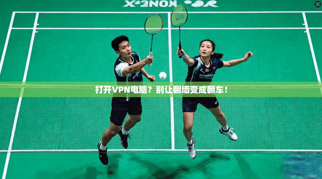 打开VPN电脑?别让翻墙变成翻车!