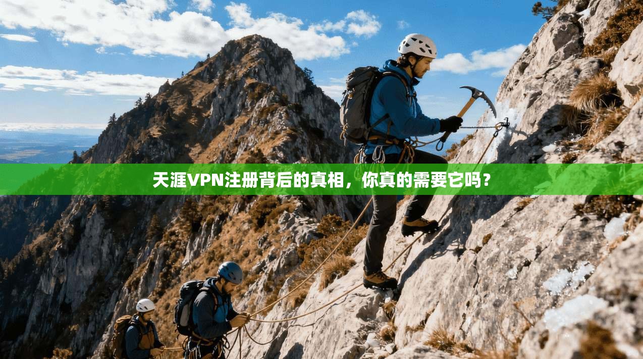 天涯VPN注册背后的真相，你真的需要它吗？