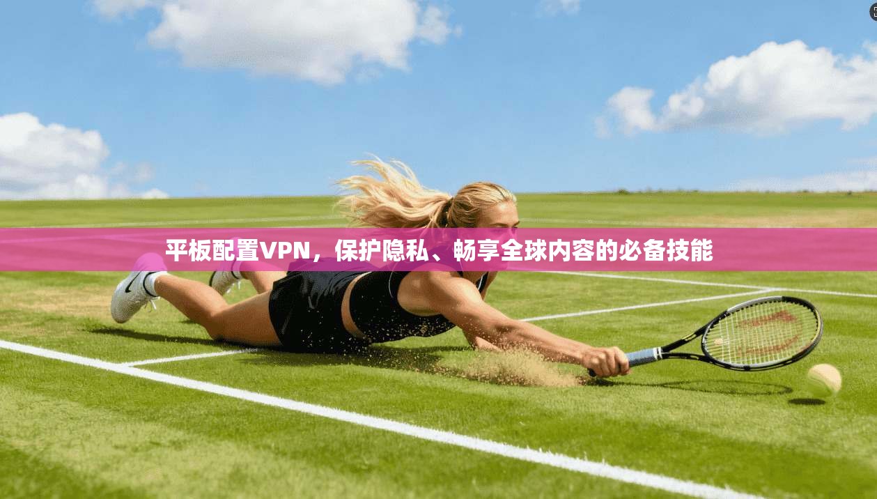 平板配置VPN，保护隐私、畅享全球内容的必备技能