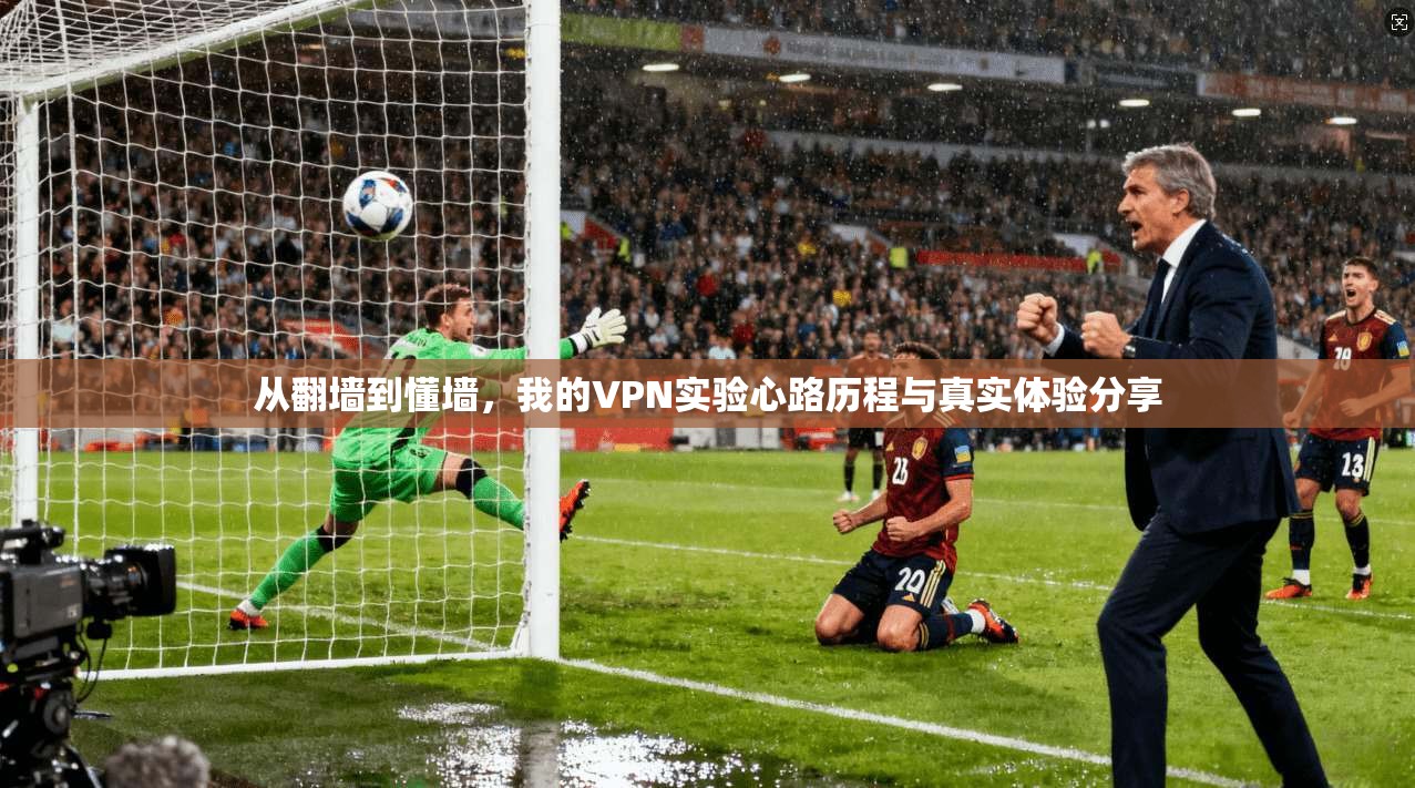 从翻墙到懂墙，我的VPN实验心路历程与真实体验分享