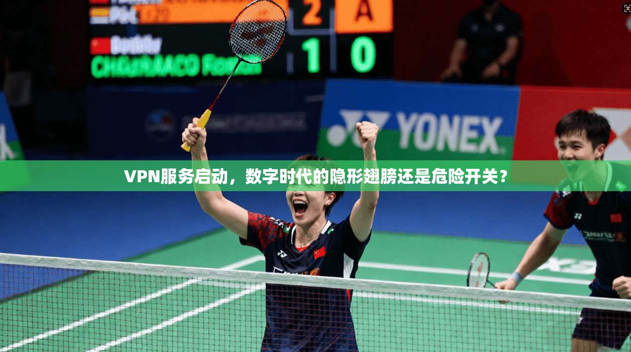 VPN服务启动，数字时代的隐形翅膀还是危险开关？