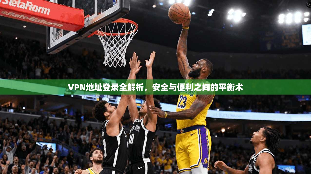 VPN地址登录全解析，安全与便利之间的平衡术