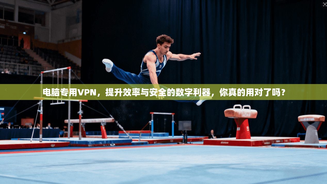 电脑专用VPN，提升效率与安全的数字利器，你真的用对了吗？