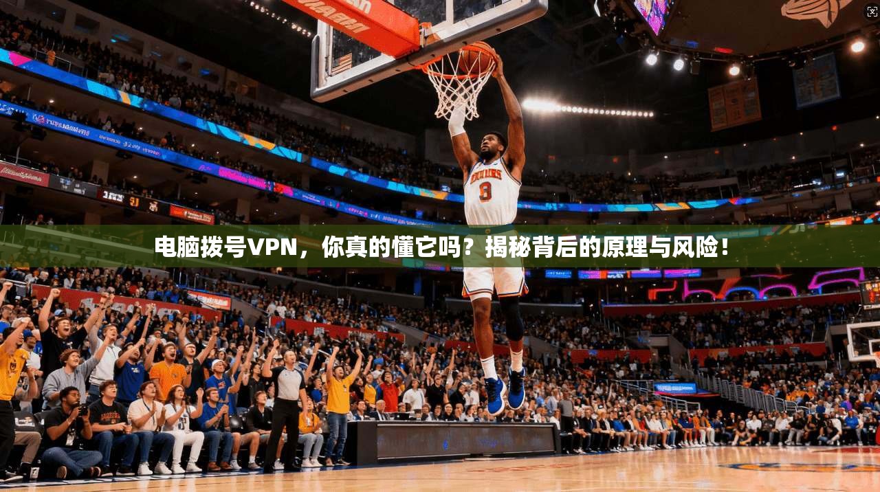 电脑拨号VPN，你真的懂它吗？揭秘背后的原理与风险！