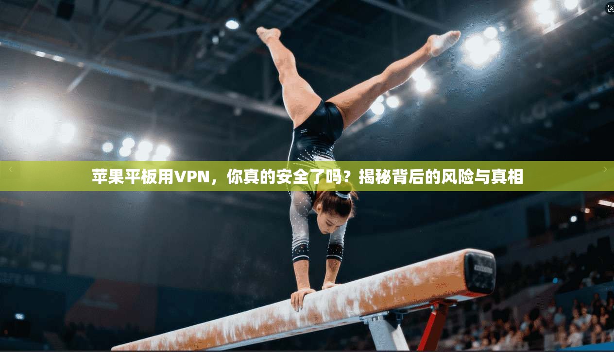 苹果平板用VPN,你真的安全了吗?揭秘背后的风险与真相